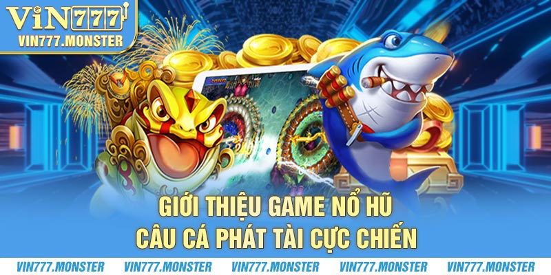 Giới thiệu game nổ hũ Câu Cá Phát Tài cực chiến