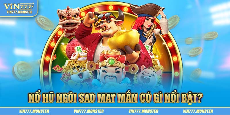 Điểm nổi bật của nổ hũ ngôi sao may mắn