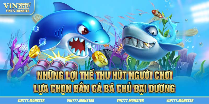 Sức hút vô đối từ game bắn cá Bá Chủ Đại Dương