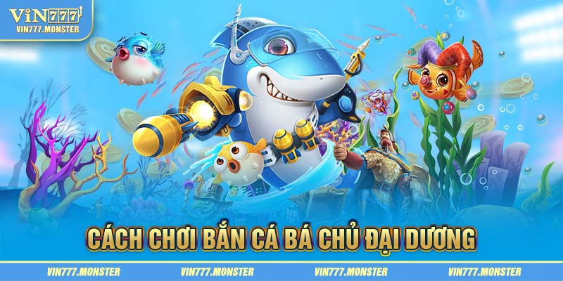 Luật chơi bắn cá Bá Chủ Đại Dương cơ bản