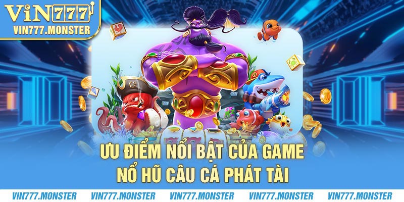Ưu điểm nổi bật của game nổ hũ Câu Cá Phát Tài